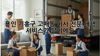 용인 기흥구 고매동 이사, 전문 대행 서비스가 답이에요!
