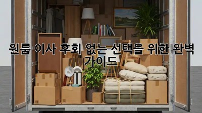 원룸 이사, 후회 없는 선택을 위한 완벽 가이드!