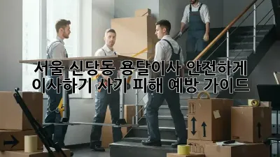 서울 신당동 용달이사, 안전하게 이사하기! 사기 피해 예방 가이드
