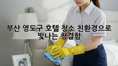 부산 영도구 호텔 청소: 친환경으로 빛나는 청결함